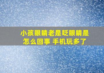 小孩眼睛老是眨眼睛是怎么回事 手机玩多了